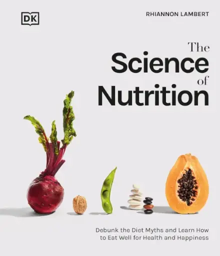 The Science of Nutrition: Debunk the Diet Myths and Learn How to Eat Responsibly for Health and Happiness